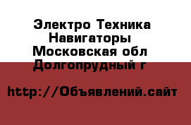 Электро-Техника Навигаторы. Московская обл.,Долгопрудный г.